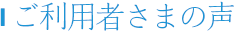 ご利用者さまの声